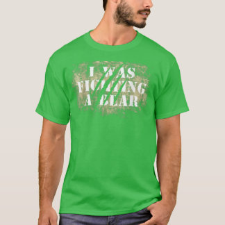 Funny Bear Claw Scratches I Was Fighting A Bear  T-Shirt
