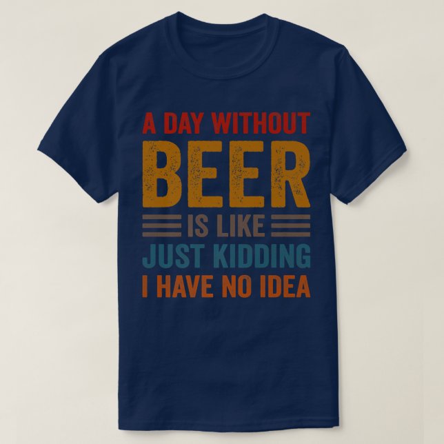 Funny Beer Drinking Drinkers A Day Without Beer Me T-Shirt (Design Front)