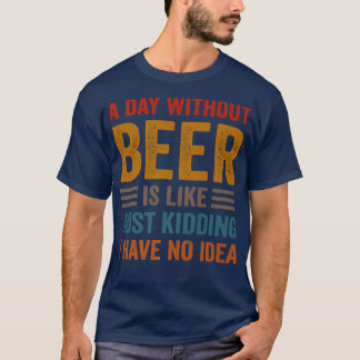 Funny Beer Drinking Drinkers A Day Without Beer Me T-Shirt