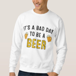 Funny Beer Drinking It's A Bad Day To Be A Beer Dr Sweatshirt