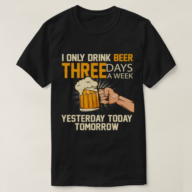 Funny Beer I Only Drink Beer 3 Days A Week121 T-Shirt (Design Front)