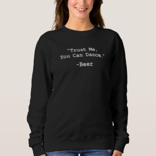 Funny Beer Trust Me You Can Dance Beer Alcohol Dri Sweatshirt