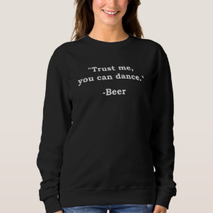 Funny Beer Trust Me You Can Dance Beer Alcohol Dri Sweatshirt