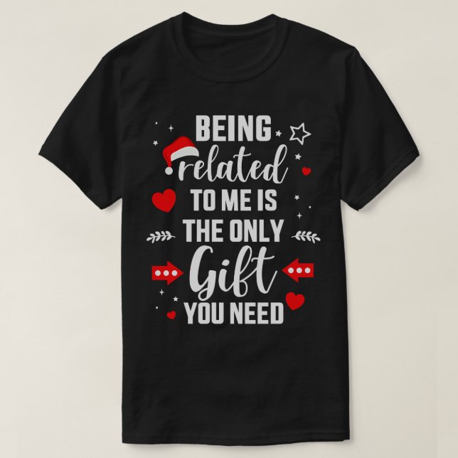 Funny Being Related To Me Only Gift You Need For C T-Shirt (Design Front)