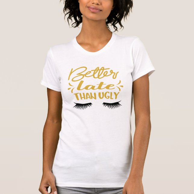 Funny Better Late Than Ugly T-Shirt (Front)