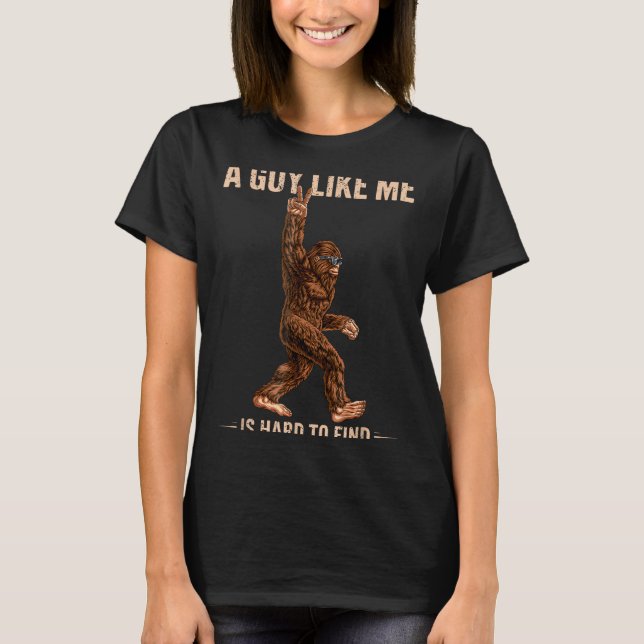 Funny Bigfoot A Guy Like Me Is Hard To Forest Find T-Shirt (Front)