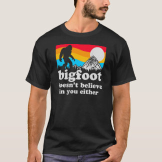 Funny Bigfoot Doesn't Believe You In You Either Ba T-Shirt