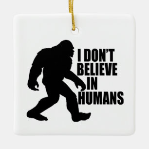 Funny Bigfoot-I Don't Believe in Humans    Ceramic Ornament