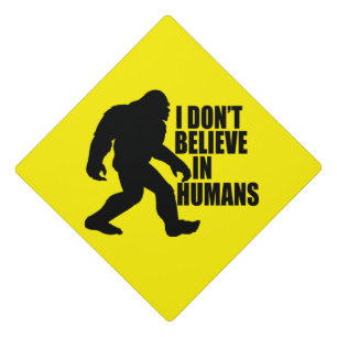 Funny Bigfoot-I Don't Believe in Humans    Graduation Cap Topper