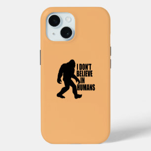 Funny Bigfoot-I Don't Believe in Humans iPhone 15 Case
