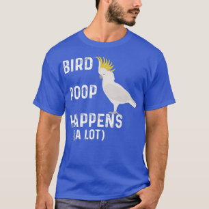 Funny Bird Poop Happens A Lot Cockatoo Pet T-Shirt