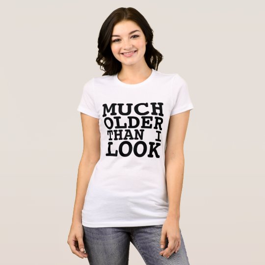 Funny Birthday T-shirts, MUCH OLDER THAN I LOOK T-Shirt