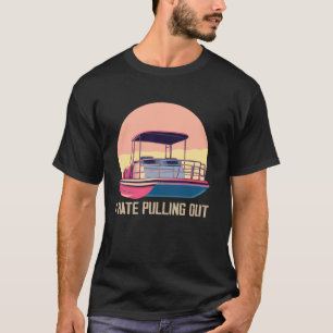 Funny Boating I Hate Pulling Out Pontoon Boat Capt T-Shirt