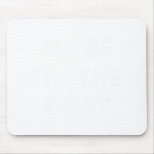 Funny Boating Qoute I'll Be On The Boat  Mouse Pad