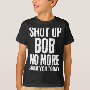 Funny Bob Name Shut Up Bob No More From You Today T-Shirt