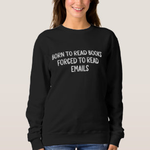 Funny Born To Read Books Forced To Read Emails Boo Sweatshirt
