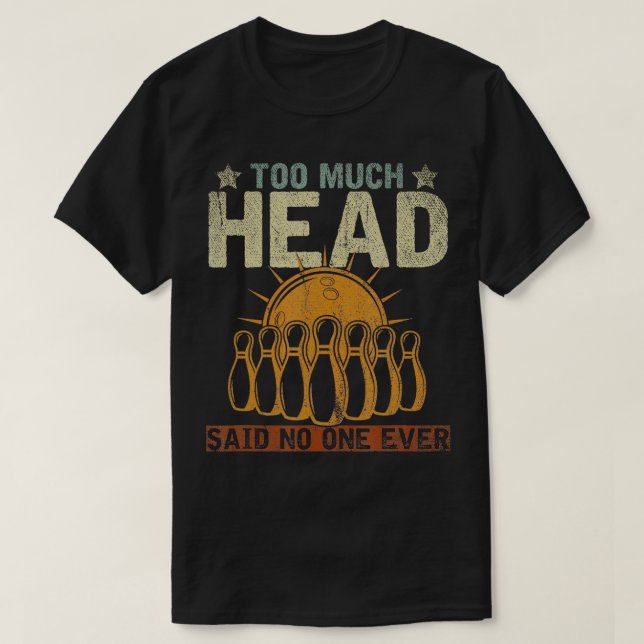 Funny Bowler Gift Too Much Head Said No One Ever B T-Shirt (Design Front)