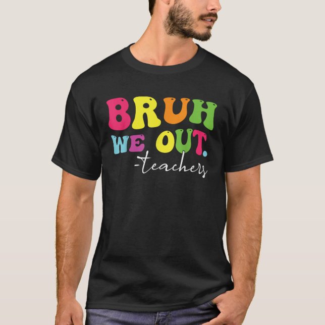 Funny Bruh We Out Teachers End Of School Year Teac T-Shirt (Front)