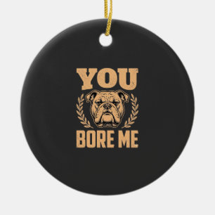 Funny Bulldog Dog You Bore Me Design Ceramic Ornament