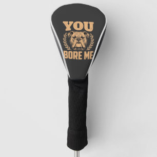Funny Bulldog Dog You Bore Me Design Golf Head Cover
