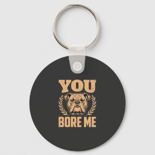 Funny Bulldog Dog You Bore Me Design Keychain