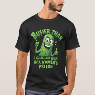 Funny Busier Than A Cucumber In A Womens Prison T-Shirt