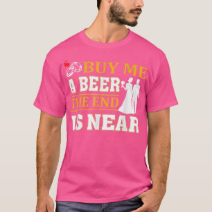 Funny Buy Me a Beer The End Is Near For Men Groom  T-Shirt