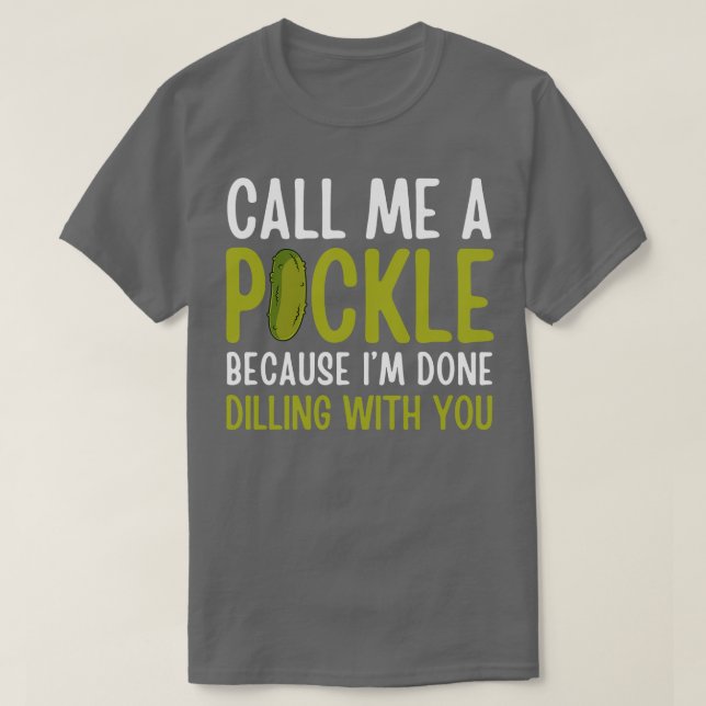Funny Call Me A Pickle Because Im Done Dilling Wit T-Shirt (Design Front)