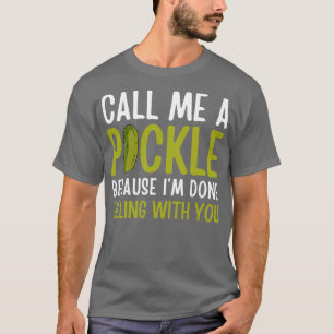Funny Call Me A Pickle Because Im Done Dilling Wit T-Shirt