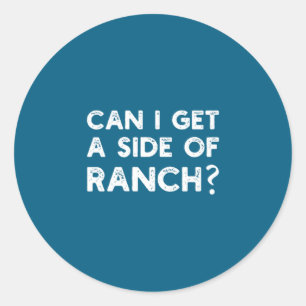 Funny Can I Get A Side Of Ranch Quote Sarcasm Classic Round Sticker