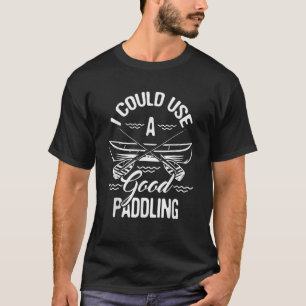 Funny Canoeings I Could Use A Good Paddling Canoe  T-Shirt