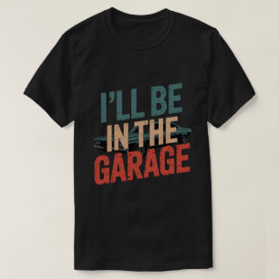 Funny Car Mechanic Dad - I'll Be in The Garage T-Shirt