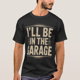 Funny Car Mechanic Dad - I'll Be in The Garage T-Shirt