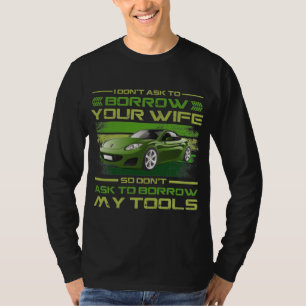 Funny Car Mechanic - Don't Ask To Borrow My Tools T-Shirt