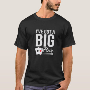 Funny Card Players Gift I've Got A Big Pair Poker  T-Shirt