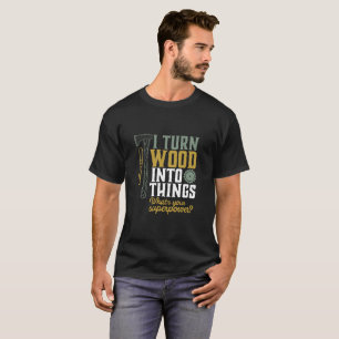 Funny Carpenter Handyman I Turn Wood Into Things T-Shirt