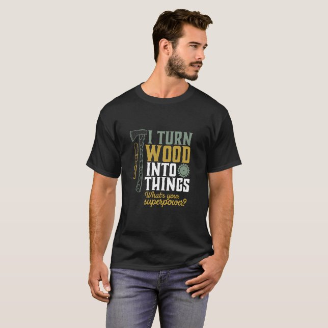 Funny Carpenter Handyman I Turn Wood Into Things T-Shirt (Front Full)