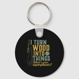 Funny Carpenter Woodworker I Turn Wood Into Things Keychain
