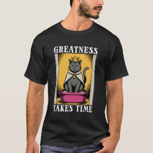 Funny Cat Greatness Takes Time Litter Box Cat T-Shirt