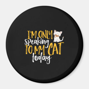 Funny Cat Humour I'm Only Speaking To My Cat Today Magnet