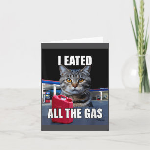 Funny Cat Meme I Eated Wanted All The Gas Funny Me Card