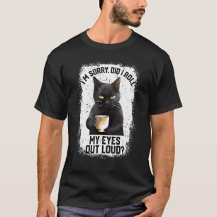 Funny Cat Sorry Did I Roll My Eyes Out Loud Cat Hu T-Shirt