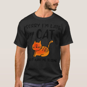 FUNNY CAT Sorry Im Late MY CAT Didnt Want Me to Co T-Shirt