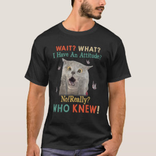 Funny Cat Wait What I have An Attitude Funny Cat L T-Shirt