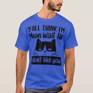 Funny Cat Y'all Think I'm Mean, Wait Till I Don't  T-Shirt