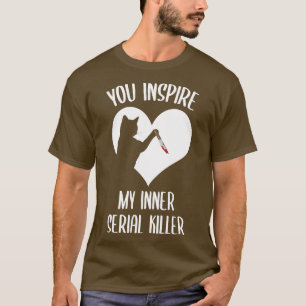 Funny Cat You Inspire My Inner Serial Killer T-Shirt