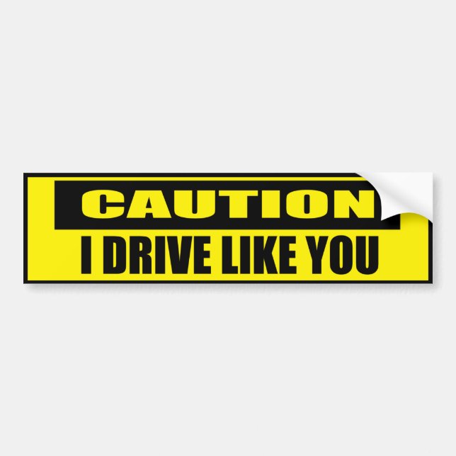 Funny Caution I Drive Like You Bumper Sticker (Front)