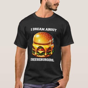 Funny Cheeseburger Lover I Dream About Cheeseburge T-Shirt