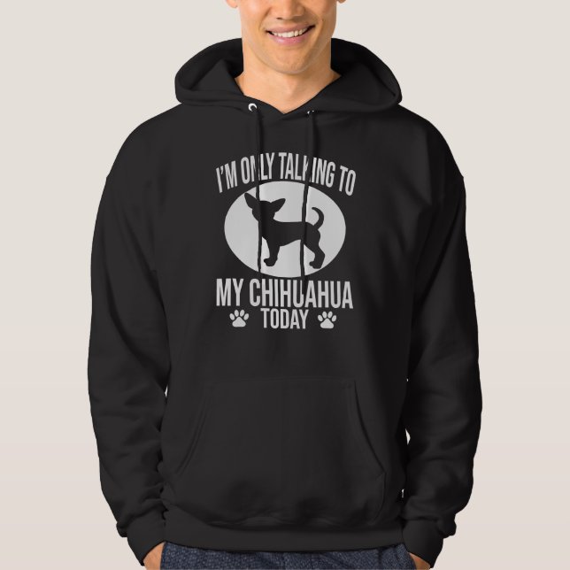 Funny Chihuahua Dog I M Only Talking To My Chihuah Hoodie (Front)