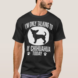 Funny Chihuahua Dog I M Only Talking To My Chihuah T-Shirt